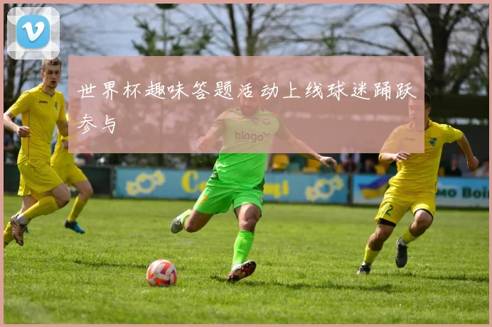 世界杯趣味答题活动上线球迷踊跃参与
