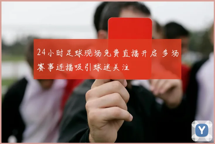24小时足球现场免费直播开启 多场赛事连播吸引球迷关注