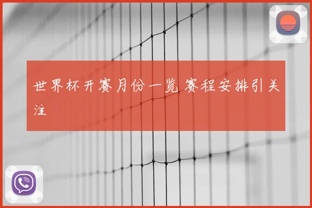 世界杯开赛月份一览 赛程安排引关注