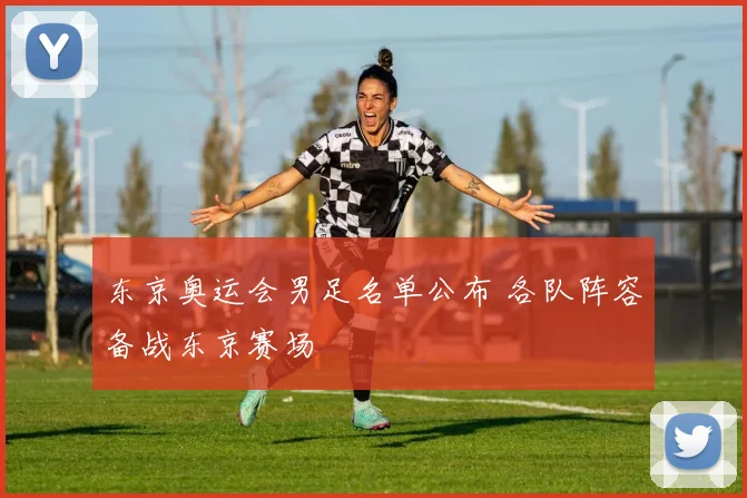 东京奥运会男足名单公布 各队阵容备战东京赛场