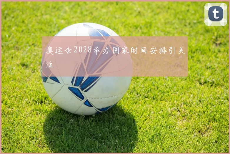 奥运会2028举办国家时间安排引关注