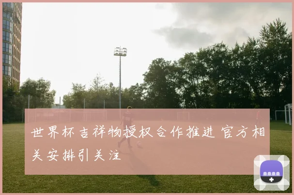 世界杯吉祥物授权合作推进 官方相关安排引关注