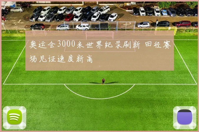奥运会3000米世界纪录刷新 田径赛场见证速度新高