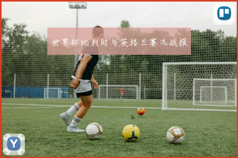 世界杯比利时与英格兰赛况战报