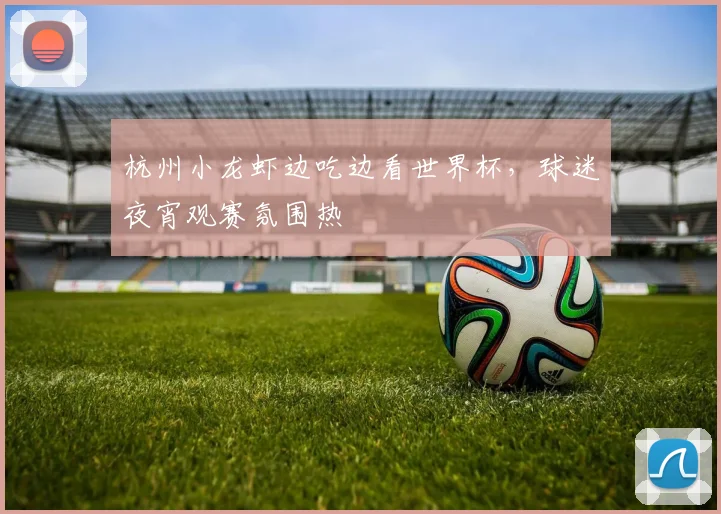 杭州小龙虾边吃边看世界杯,球迷夜宵观赛氛围热